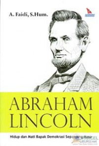 Abraham Lincoln : hidup mati bapak demokrasi sepanjang masa