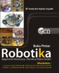 Buku pintar robotika : bagaimana merancang & membuat robot sendiri