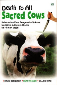 Death to all sacred cows = keberanian para pengusaha sukses mengirim adagium bisnis ke rumah jagal