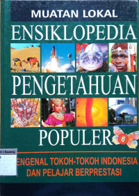 Muatan lokal Ensiklopedia pengetahuan populer: mengenal tokoh-tokoh Indonesia dan pelajar berprestasi 6