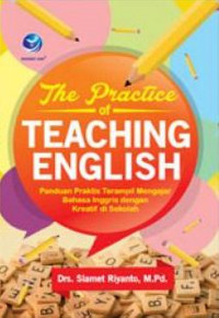 The practice of teaching english : panduan praktis terampil mengajar bahasa Inggris dengan kreatif di sekolah