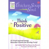 Chicken soup for the Soul : think positive 101 kisah inspiratif tentang mensyukuri karuni dan bersikap positif (BI)