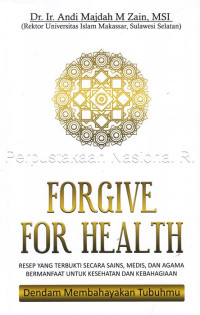 Forgive for health : resep yang terbukti secara sains, medis dan agama bermanfaat untuk kesehatan dan kebahagiaan