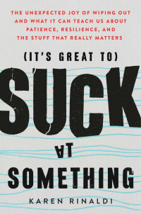 (It's great to) suck at something : the unexpected joy of wiping out and what It can teach us about patience, resilience, and the stuff that really matters (BI)