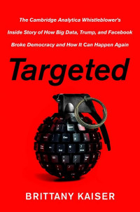 Image of Targeted : The Cambridge Analytica Whistleblower's Inside Story of How Big Data, Trump, and Facebook Broke Democracy and How It Can Happen Again (BI)
