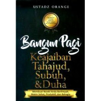 Bangun pagi keajaiban tahajud, subuh, & duha : membuat rezeki anda berlimpah, makin sehat, produktif dan bahagia