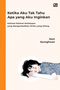 Ketika aku tak tahu apa yang aku inginkan : kalimat-kalimat kehidupan yang mengembalikan diriku yang hilang