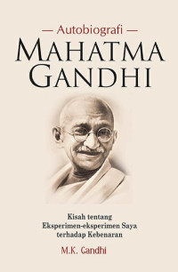 Autobiografi Mahatma Gandhi :kisah tentang eksperimen-eksperimen saya terhadao kebenaran