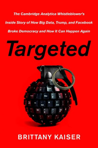 Targeted : The Cambridge Analytica Whistleblower's Inside Story of How Big Data, Trump, and Facebook Broke Democracy and How It Can Happen Again (BI)